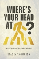 Where's your head at?: A history of Decapitations 0646714120 Book Cover