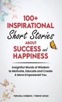 100+ Inspirational Short Stories About Success and Happiness: : Insightful Words of Wisdom to Motivate, Educate and Create a More Empowered You 1922113425 Book Cover
