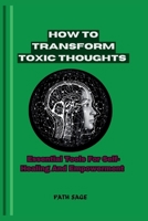 How To Transform Toxic Thoughts: Essential Tools for Self-Healing and Empowerment B0CP99PVPF Book Cover