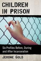 Children in Prison: Six Profiles Before, During and After Incarceration 1476677417 Book Cover