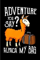 Adventure you say _ alpaca my bag: Alpacas journal blank lined notebook gift a llama sketch book & a diary a college rulled organizer noteworthy joy & happy A snarky Humour gag gift 1660692954 Book Cover