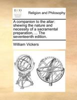 A Companion to the Altar. Shewing the Nature and Necessity of a Sacramental Preparation; ... The Seventeenth Edition 1171126808 Book Cover