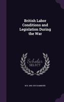 British Labor Conditions and Legislation During the War 1163106216 Book Cover