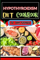 HYPOTHYROIDISM DIET COOKBOOK: Optimizing Your Health With Essential Nutrients, And Key Lifestyle Changes For Healthy Lifestyle, Vibrant Health, Optimal Well-Being B0CQ2RCJ92 Book Cover