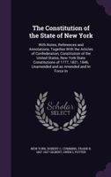 The Constitution of the State of New York: With Notes, References and Annotations, Together With the Articles of Confederation, Constitution of the United States, New York State Constitutions of 1777, 1176487361 Book Cover