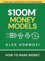 $100M Money Models : How to Make Money 1737475782 Book Cover