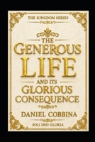 THE GENEROUS LIFE AND ITS GLORIOUS CONSEQUENCE: Exploiting the Law of Giving (THE KINGDOM SERIES) B0HG82HPCG Book Cover