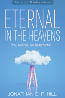 Eternal in the Heavens: Time, Heaven, and Resurrection (Analyzing Theology) 1666791105 Book Cover