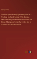 The Principles of Language Exemplified In a Practical English Grammar: With Copious Exercises Designed As an Introduction to the Study of Language Gen 3385117038 Book Cover