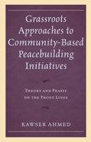 Grassroots Approaches to Community-Based Peacebuilding Initiatives: Theory and Praxis on the Front Lines 149856206X Book Cover