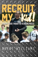 Recruit My Kid!: A Parent's Guide Through the Recruiting Process 1543907776 Book Cover