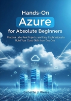 Hands-On Azure for Absolute Beginners: Practical Labs, Real Projects, and Easy Explanations to Build Your Cloud Skills from Day One B0FMY6ZYCM Book Cover