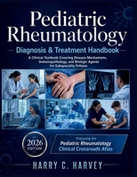 Pediatric Rheumatology Diagnosis & Treatment Handbook: A Clinical Textbook Covering Disease Mechanisms, Immunopathology, and Biologic Agents for Subspecialty Fellows B0H2D8XFSM Book Cover