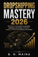 Dropshipping Mastery 2026: The Step-by-Step Guide to Launching, Marketing, and Scaling a Profitable Shopify & TikTok Shop Business From Scratch — AI Tools, Prompts, and B0H877NWC9 Book Cover