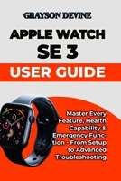 Apple Watch SE 3 User Guide: Master Every Feature, Health Capability & Emergency Function - From Setup to Advanced Troubleshooting B0G5MZQHGB Book Cover
