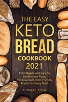 The Easy Keto Bread Cookbook 2021: From Bagels and Buns to Muffins and Pizza, 100 Low-Carb, Keto-Friendly Breads for Every Meal 1801650942 Book Cover
