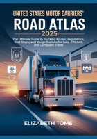 United States Motor Carriers' Road Atlas 2025: The Ultimate Guide to Trucking Routes, Regulations, Rest Stops, and Weigh Stations for Safe, Efficient, and Compliant Travel B0F2SXCK85 Book Cover