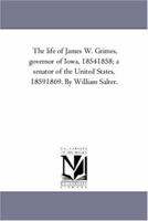 The Life of James W. Grimes: Governor of Iowa, 1854-1858; A Senator of the United States, 1859-1869 - Primary Source Edition 1014258952 Book Cover