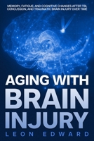 AGING WITH BRAIN INJURY: Memory, Fatigue, and Cognitive Changes After TBI, Concussion, and Traumatic Brain Injury Over Time (Brain Health, ... Rehabilitation, Home Care & Aging Well) B0HGGRQ8P2 Book Cover