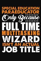 Special Education Para Educator Only Because Full Time Multitasking Wizard Isnt An Actual Job Title: Blank Lined Notebook Journal 1071192353 Book Cover