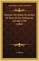 Histoire Du Palais De Justice De Paris Et Du Parlement, AD 860-1789 (1860) 1120493838 Book Cover