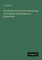 Die Diphtheritis und ihre Behandlung, nach eigenen Erfahrungen am Krankenbett (German Edition) 3388881626 Book Cover