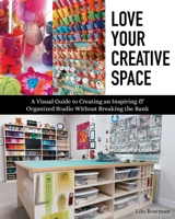 Love Your Creative Space: A Visual Guide to Creating an Inspiring & Organized Studio Without Breaking the Bank 1617459178 Book Cover