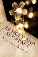Be Holy and Set Apart: A 40 day devotional designed to help your faith to grow deeper 1508728461 Book Cover
