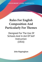 Rules for English Composition, and Particularly for Themes: Designed for the Use of Schools, and in Aid of Self-Instruction 1104377136 Book Cover