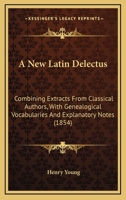 A New Latin Delectus: Combining Extracts from Classical Authors, with Genealogical Vocabularies and Explanatory Notes 116454117X Book Cover