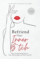Befriend Your Inner B*tch: Stop Needing to Be Toxic in Your Relationships with Others and with Yourself 1036925994 Book Cover