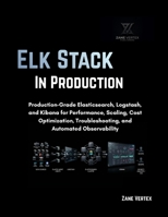 ELK Stack In Production: Production-Grade Elasticsearch, Logstash, and Kibana for Performance, Scaling, Cost Optimization, Troubleshooting, and Automated Observability B0HF8P63HD Book Cover