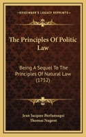 The Principles of Politic Law: Being a Sequel to the Principles of Natural Law 1584773804 Book Cover