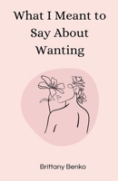 What I Meant to Say About Wanting B0GM3QX4TV Book Cover