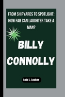BILLY CONNOLLY: FROM SHIPYARDS TO SPOTLIGHT: HOW FAR CAN LAUGHTER TAKE A MAN? B0FRYQMP9T Book Cover