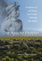 The Apache Peoples: A History of All Bands and Tribes Through the 1880s 0786445513 Book Cover