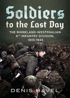 Soldiers to the Last Day: The Rhineland-Westphalian 6th Infantry Division, 1935-1945 1781557446 Book Cover