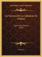 Les Verrieres De La Cathedrale De Chalons: Eglise Saint-Etienne (1907) 1272524248 Book Cover