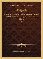 Discurso Leido En La Universidad Central Por El Licenciado Joaquin Fernandez De Haro (1865) 1162424311 Book Cover