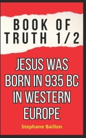 Book of truth 1/2 Jesus was born in 935 BC in Western Europe B0DYY9TYJV Book Cover