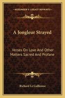 A Jongleur Strayed: Verses on Love And Other Matters Sacred And Profane 9356376794 Book Cover