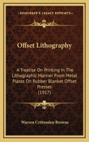 Offset Lithography: A Treatise On Printing In The Lithographic Manner From Metal Plates On Rubber Blanket Offset Presses 1120660858 Book Cover