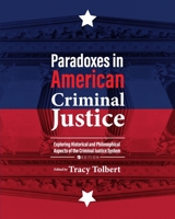 Paradoxes in American Criminal Justice: Exploring Historical and Philosophical Aspects of the Criminal Justice System 1516530152 Book Cover