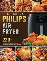 The Perfect Philips Air fryer Cookbook: 220+ Vibrant & Mouthwatering Recipes for Quick and Easy Meals 1802448756 Book Cover