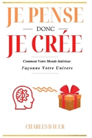 Je Pense Donc Je Crée: Comment votre monde intérieur façonne votre univers (French Edition) B0BTRPG2L4 Book Cover