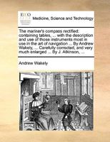 The mariner's compass rectified: containing tables, ... with the description and use of those instruments most in use in the art of navigation ... By ... very much enlarged ... By J. Atkinson, ... 1140925067 Book Cover