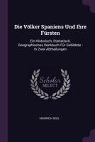 Die V�lker Spaniens Und Ihre F�rsten: Ein Historisch, Statistisch, Geographisches Denkbuch F�r Gebildete: In Zwei Abtheilungen 1378330218 Book Cover