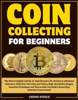 COIN COLLECTING FOR BEGINNERS: The Most Complete and Up-to-Date Resource for Novices to Advanced Collectors, With Over 100 coins and Values, ... You Build a Rewarding Collection from Scratch B0F79FWYMJ Book Cover