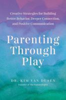 Parenting through Play: Creative Strategies for Building Better Behavior, Deeper Connection, and Positive Communication 1682689735 Book Cover