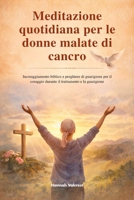 Meditazione quotidiana per le donne malate di cancro: Incoraggiamento biblico e preghiere di guarigione per il coraggio durante il trattamento e la guarigione (Italian Edition) B0GKX6D8SX Book Cover